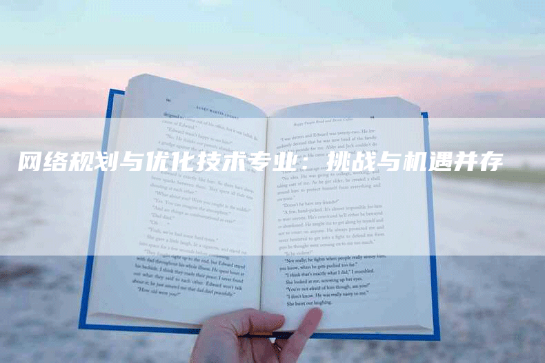 网络规划与优化技术专业：挑战与机遇并存