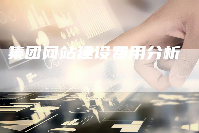 集团网站建设费用分析-网站排名优化网