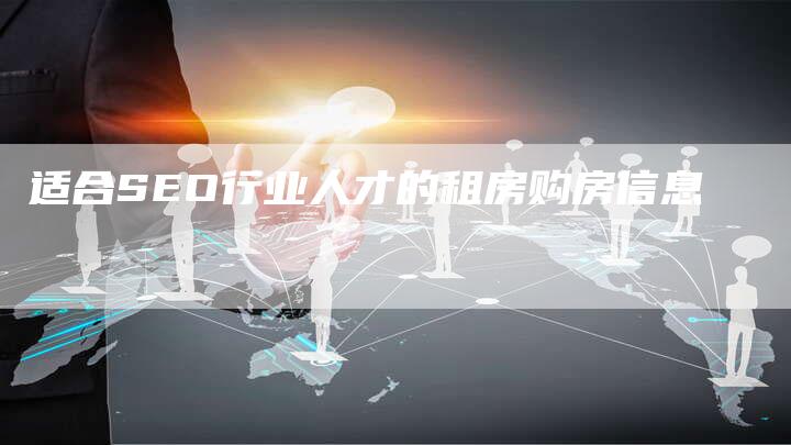 适合SEO行业人才的租房购房信息-网站排名优化网