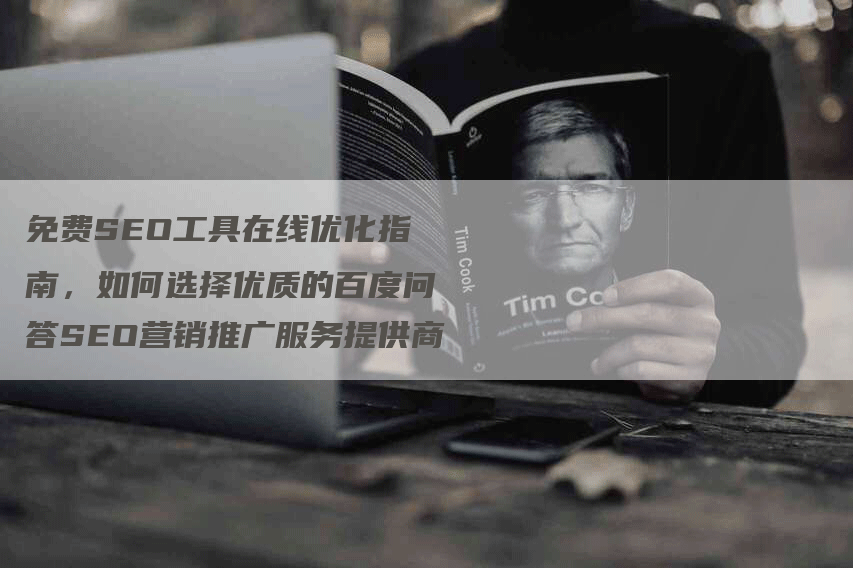 免费SEO工具在线优化指南，如何选择优质的百度问答SEO营销推广服务提供商-网站排名优化网