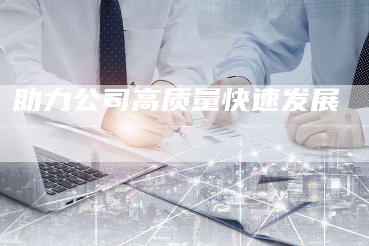 助力公司高质量快速发展-网站排名优化网