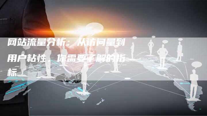 网站流量分析：从访问量到用户粘性，你需要了解的指标-网站排名优化网