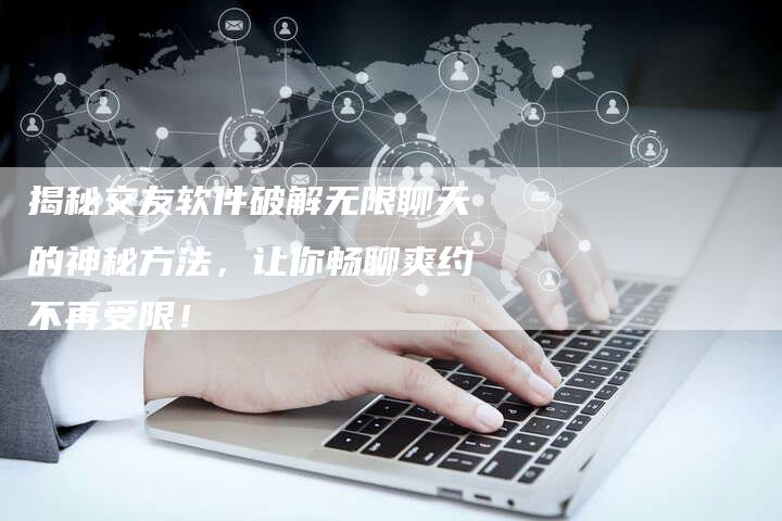 揭秘交友软件破解无限聊天的神秘方法，让你畅聊爽约不再受限！-网站排名优化网