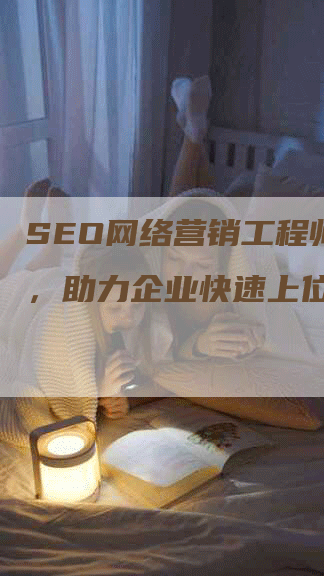 SEO网络营销工程师霸屏，助力企业快速上位！-网站排名优化网