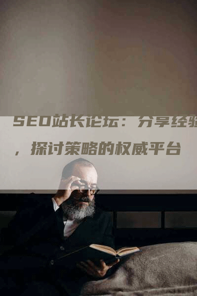 SEO站长论坛：分享经验，探讨策略的权威平台