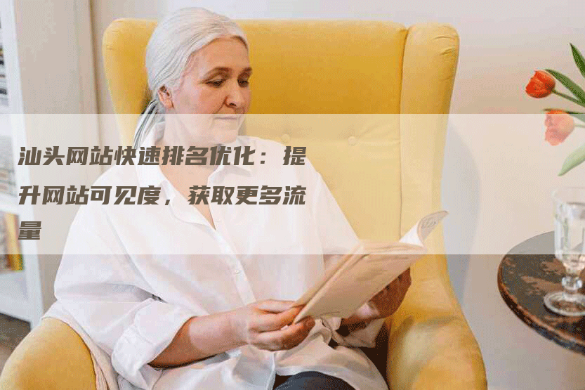 汕头网站快速排名优化：提升网站可见度，获取更多流量-网站排名优化网