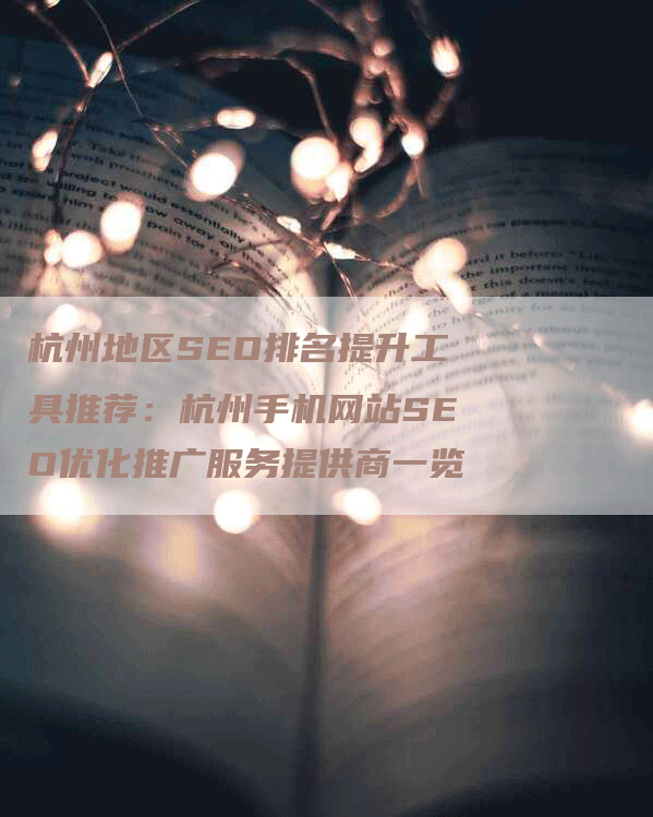 杭州地区SEO排名提升工具推荐:杭州手机网站SEO优化推广服务提供商一览-网站排名优化网