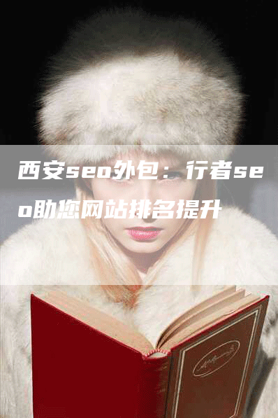 西安seo外包：行者seo助您网站排名提升