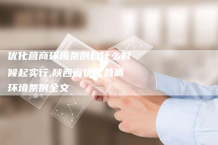 优化营商环境条例自什么时候起实行,陕西省优化营商环境条例全文-网站排名优化网