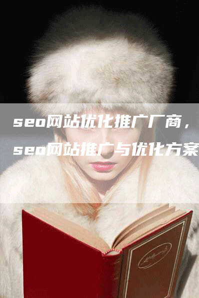 seo网站优化推广厂商，seo网站推广与优化方案