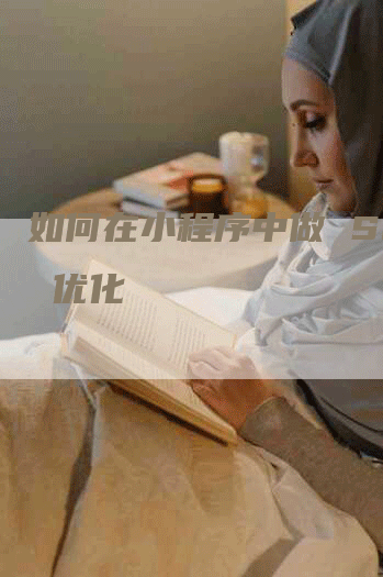 如何在小程序中做 SEO 优化-网站排名优化网