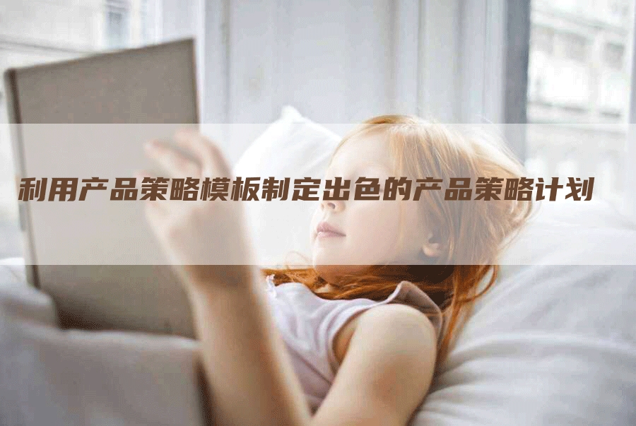利用产品策略模板制定出色的产品策略计划-网站排名优化网