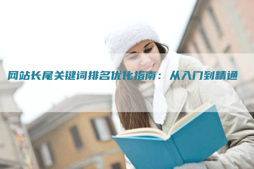 网站长尾关键词排名优化指南：从入门到精通-网站排名优化网
