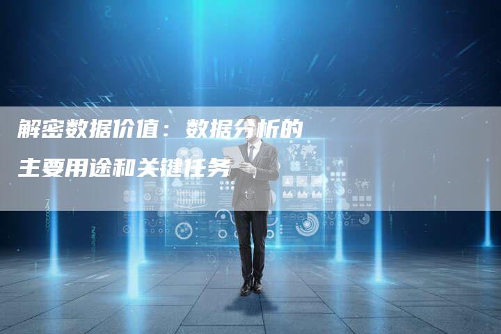 解密数据价值：数据分析的主要用途和关键任务