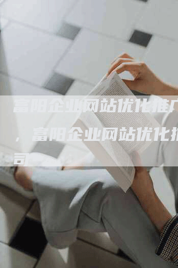富阳企业网站优化推广公司，富阳企业网站优化推广公司