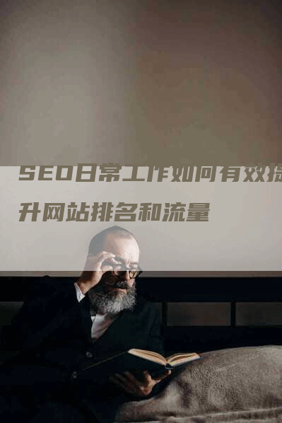 SEO日常工作如何有效提升网站排名和流量