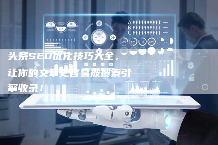 头条SEO优化技巧大全，让你的文章更容易被搜索引擎收录！-网站排名优化网