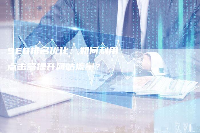 SEO排名优化：如何利用点击器提升网站流量？-网站排名优化网