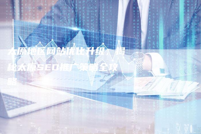 太原地区网站优化升级，揭秘太原SEO推广策略全攻略-网站排名优化网