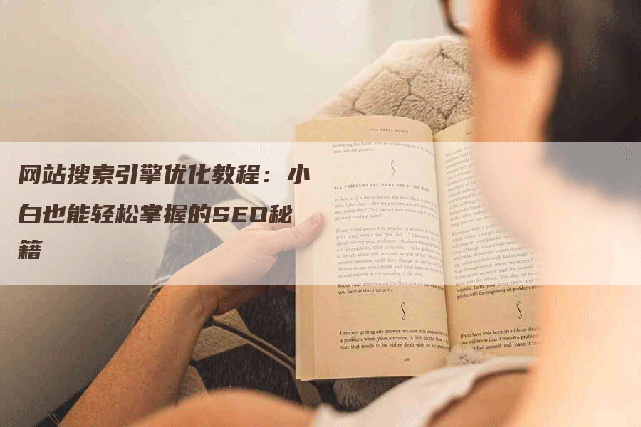 网站搜索引擎优化教程：小白也能轻松掌握的SEO秘籍-网站排名优化网