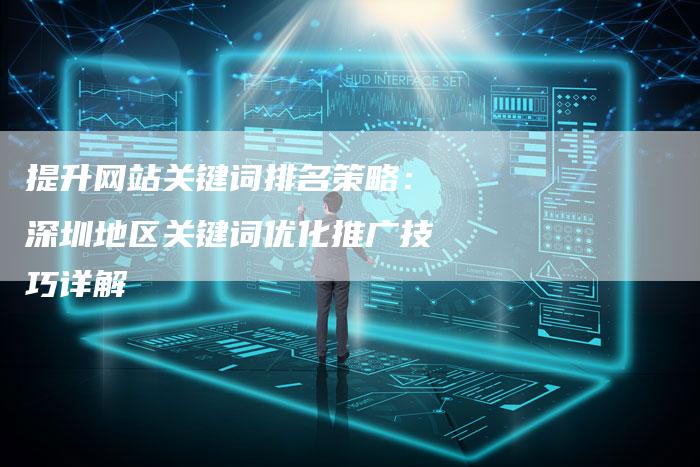 提升网站关键词排名策略：深圳地区关键词优化推广技巧详解-网站排名优化网
