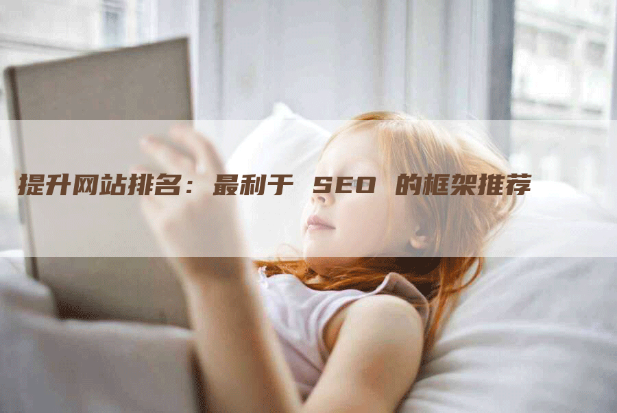 提升网站排名：最利于 SEO 的框架推荐-网站排名优化网