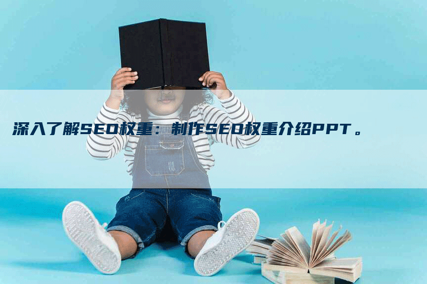 深入了解SEO权重：制作SEO权重介绍PPT。