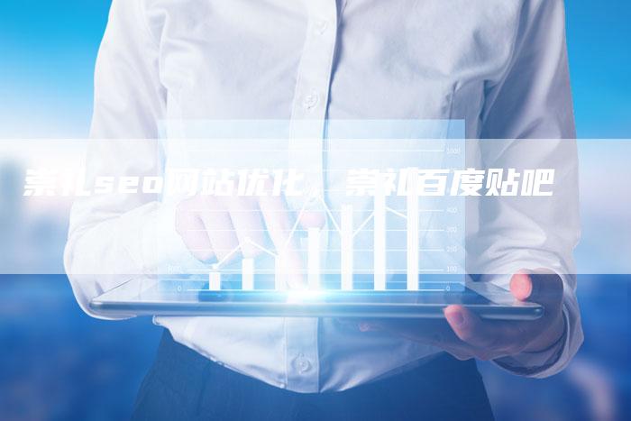 崇礼seo网站优化，崇礼百度贴吧