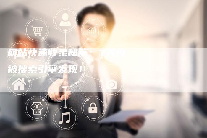 网站快速收录秘籍：7天内被搜索引擎发现！-网站排名优化网