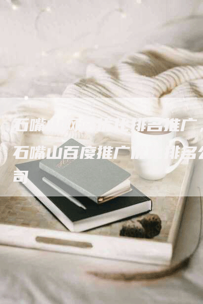 石嘴山网站优化排名推广，石嘴山百度推广优化排名公司