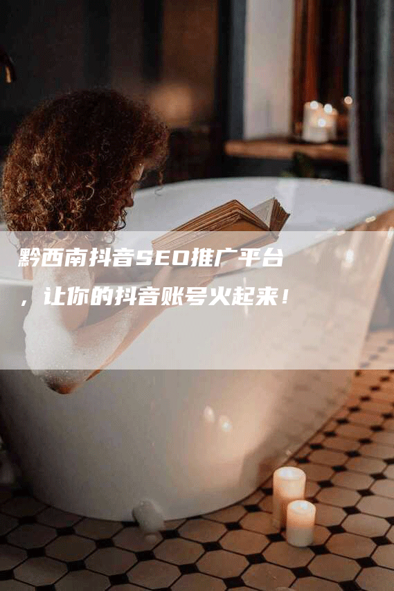 黔西南抖音SEO推广平台，让你的抖音账号火起来！-网站排名优化网