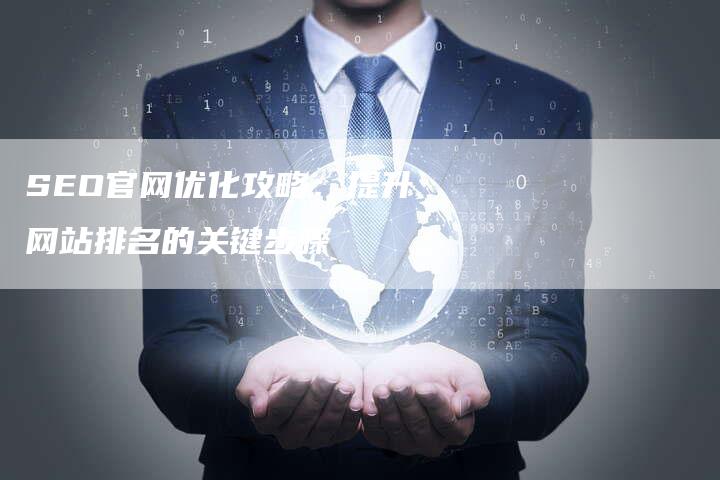 SEO官网优化攻略：提升网站排名的关键步骤