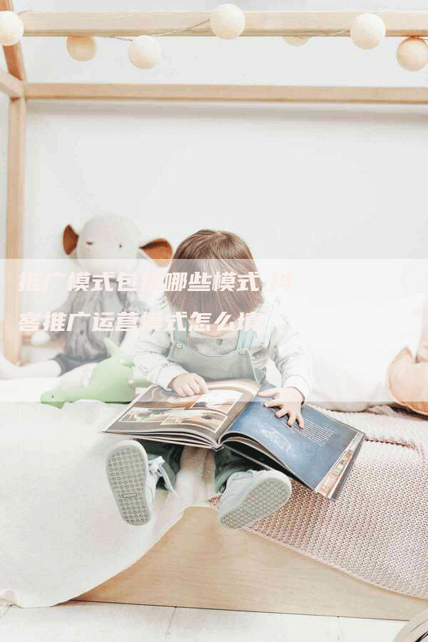 推广模式包括哪些模式,抖客推广运营模式怎么填-网站排名优化网
