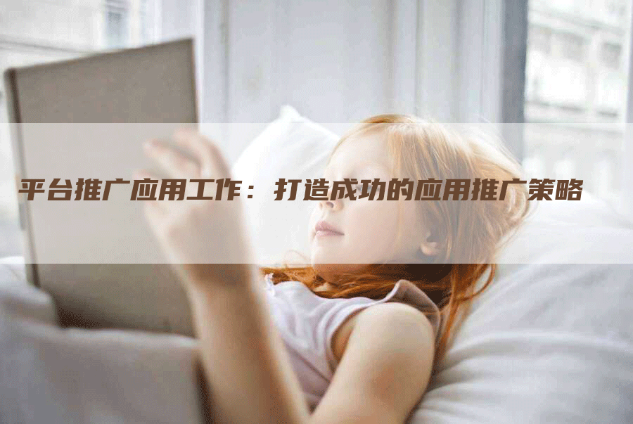 平台推广应用工作:打造成功的应用推广策略-网站排名优化网