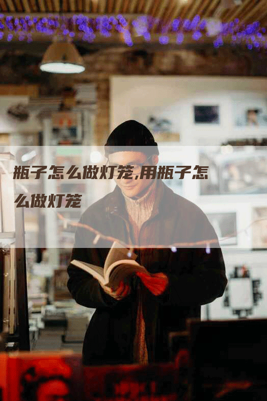 瓶子怎么做灯笼,用瓶子怎么做灯笼
