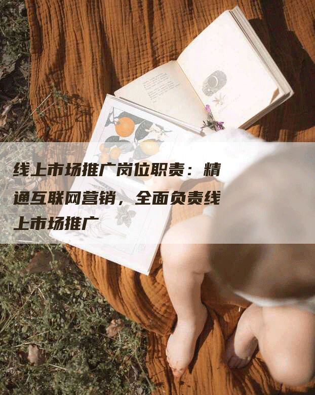 线上市场推广岗位职责：精通互联网营销，全面负责线上市场推广