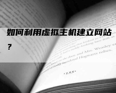 如何利用虚拟主机建立网站？