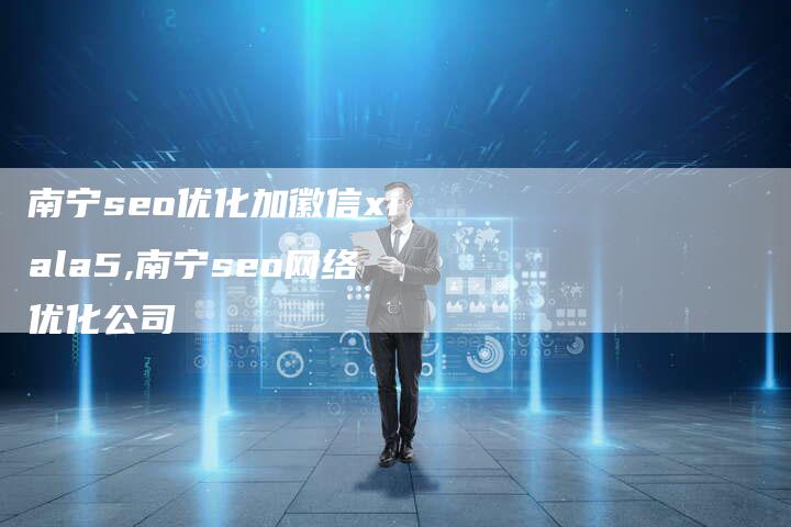 南宁seo优化加徽信xiala5,南宁seo网络优化公司
