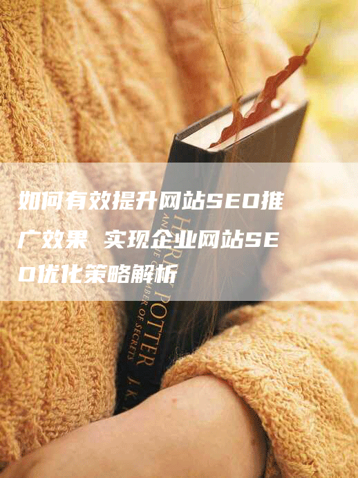 如何有效提升网站SEO推广效果 实现企业网站SEO优化策略解析