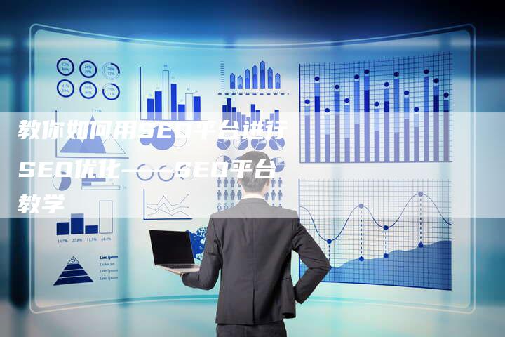 教你如何用SEO平台进行SEO优化——SEO平台教学