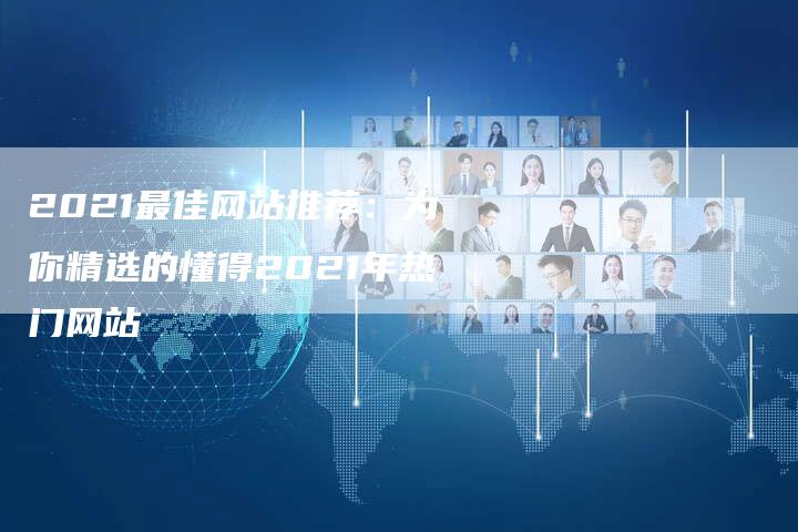 2021最佳网站推荐：为你精选的懂得2021年热门网站