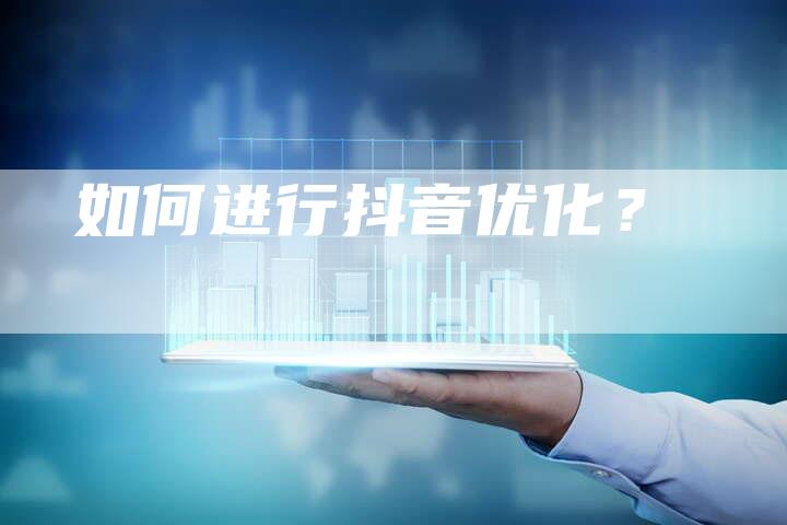 如何进行抖音优化？-网站排名优化网