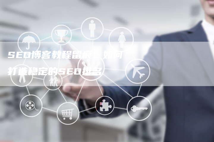 SEO博客教程留痕：如何打造稳定的SEO排名