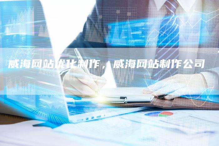 威海网站优化制作，威海网站制作公司