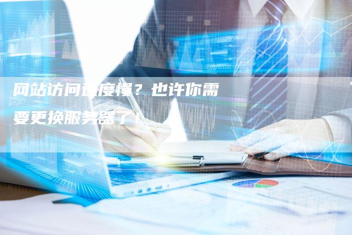 网站访问速度慢？也许你需要更换服务器了！-网站排名优化网