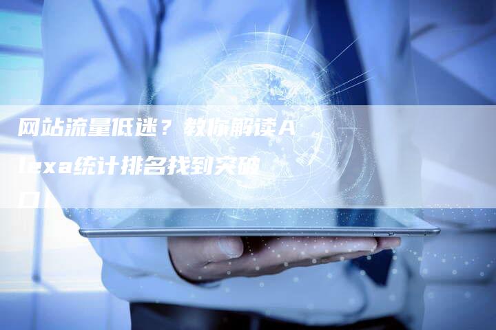 网站流量低迷？教你解读Alexa统计排名找到突破口！-网站排名优化网