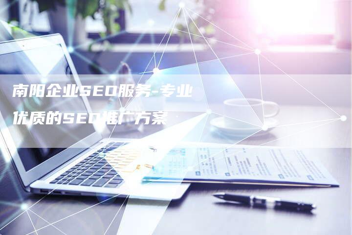 南阳企业SEO服务-专业优质的SEO推广方案-网站排名优化网