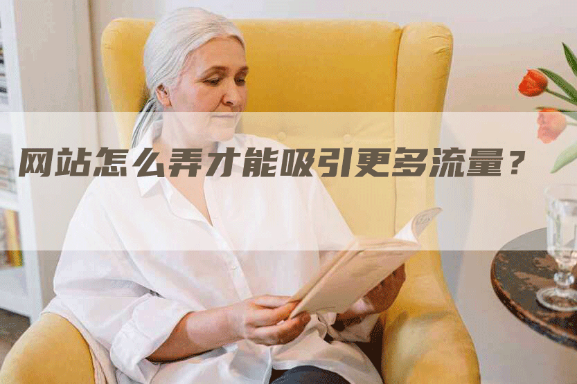 网站怎么弄才能吸引更多流量？-网站排名优化网