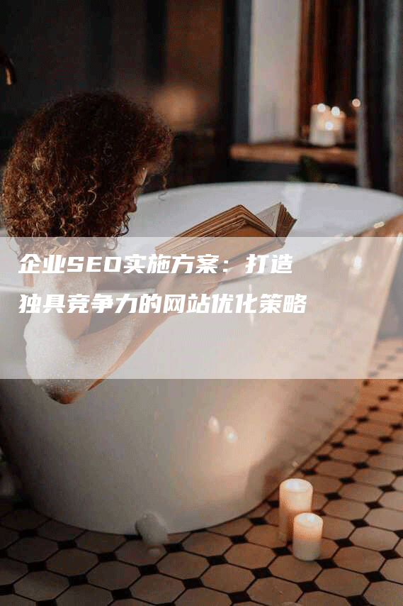 企业SEO实施方案：打造独具竞争力的网站优化策略