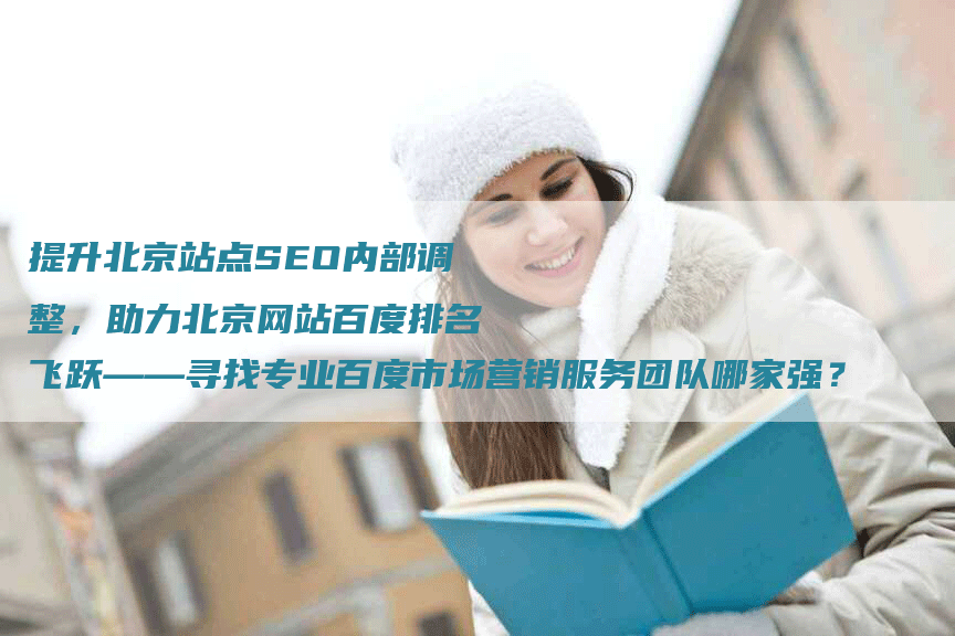 提升北京站点SEO内部调整，助力北京网站百度排名飞跃——寻找专业百度市场营销服务团队哪家强？-网站排名优化网
